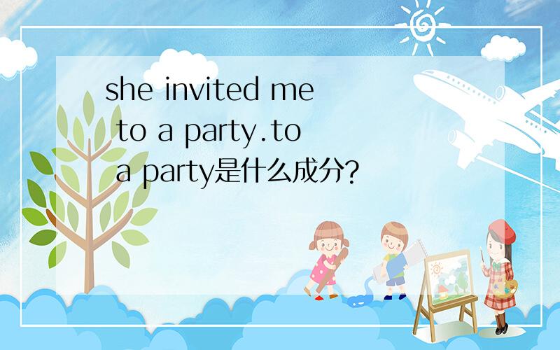 she invited me to a party.to a party是什么成分?