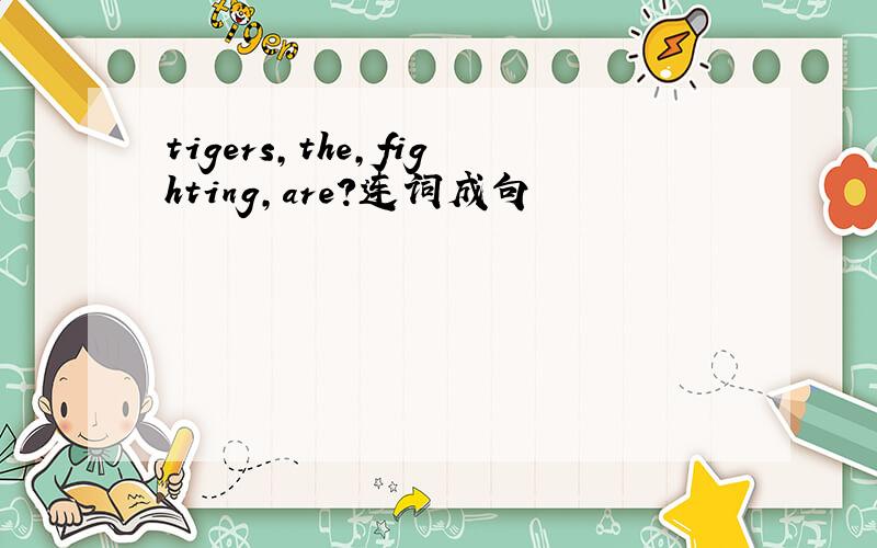 tigers,the,fighting,are?连词成句
