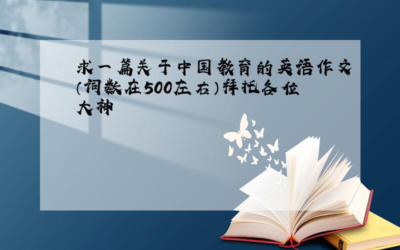 求一篇关于中国教育的英语作文（词数在500左右）拜托各位大神