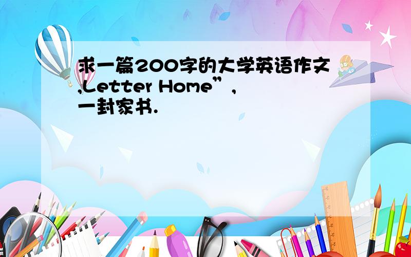 求一篇200字的大学英语作文,Letter Home”,一封家书.
