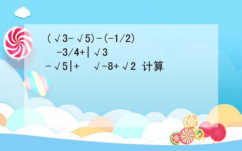 (√3-√5)-(-1/2)²-3/4+|√3-√5|+³√-8+√2 计算
