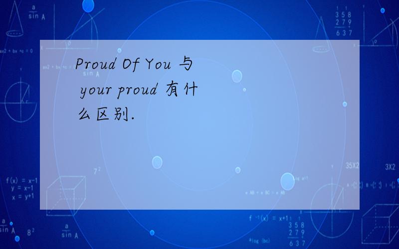 Proud Of You 与 your proud 有什么区别.