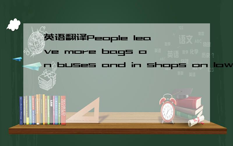 英语翻译People leave more bags on buses and in shops on low pres