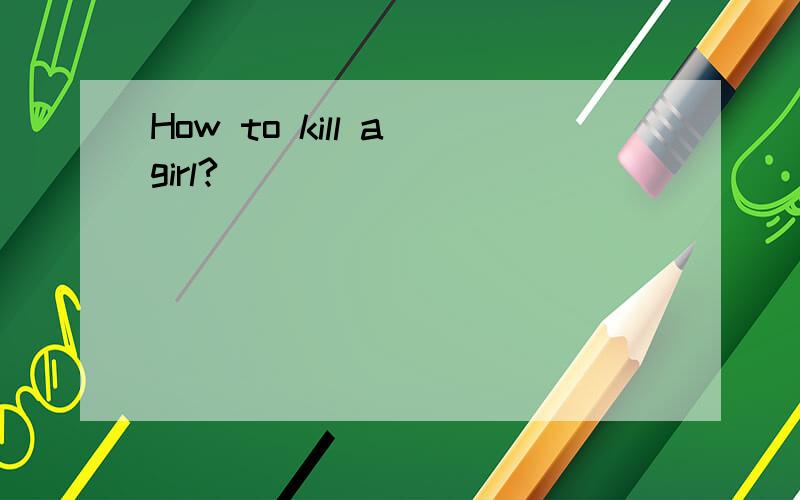 How to kill a girl?