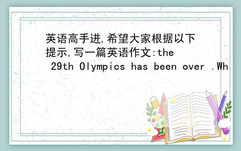 英语高手进,希望大家根据以下提示,写一篇英语作文:the 29th Olympics has been over .Wh