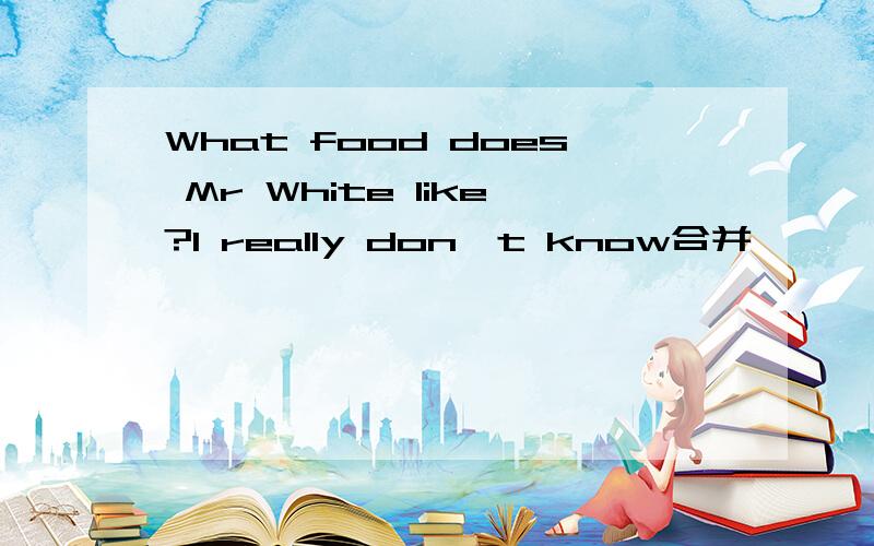 What food does Mr White like?I really don't know合并