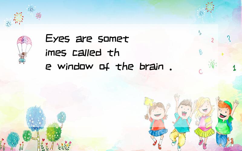 Eyes are sometimes called the window of the brain .