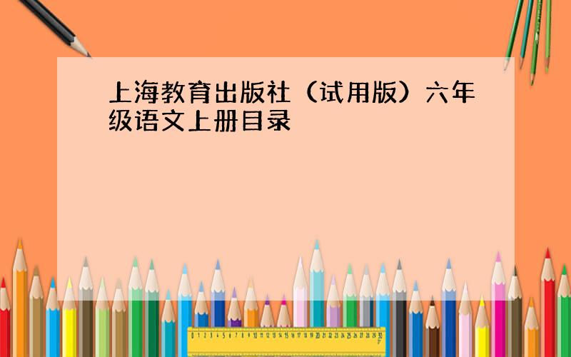 上海教育出版社（试用版）六年级语文上册目录