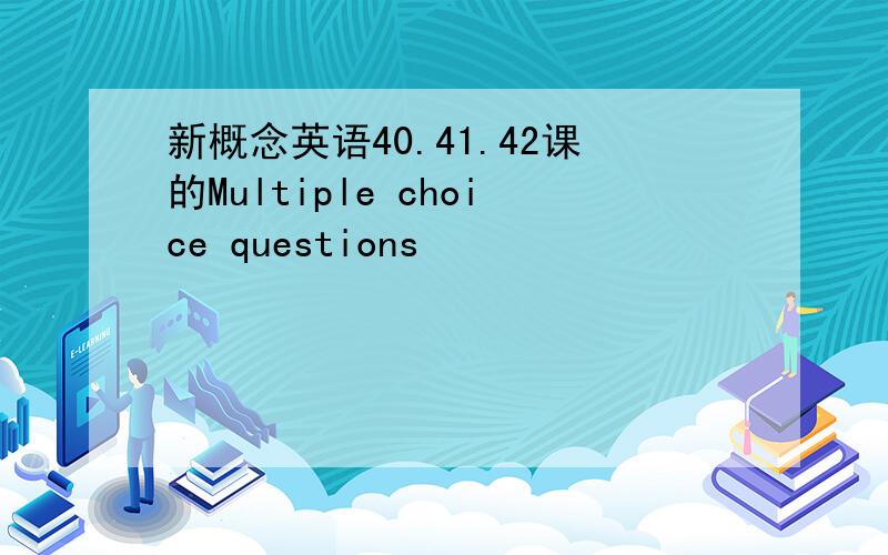 新概念英语40.41.42课的Multiple choice questions