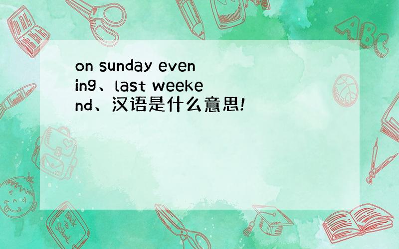 on sunday evening、last weekend、汉语是什么意思!