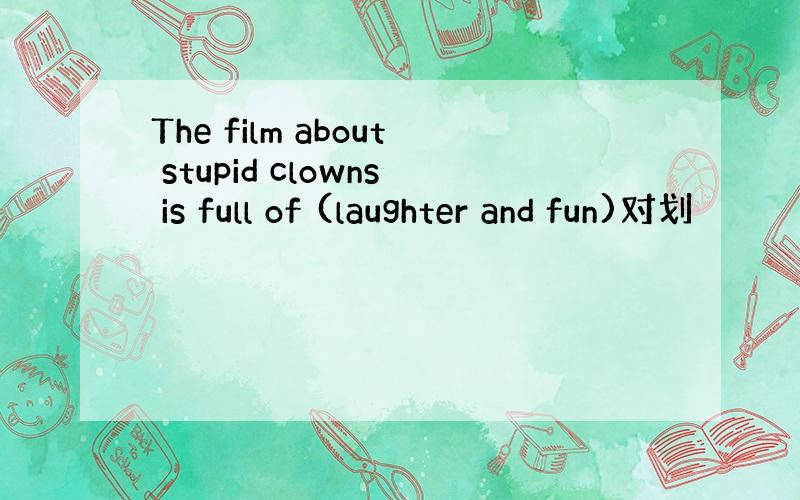 The film about stupid clowns is full of (laughter and fun)对划