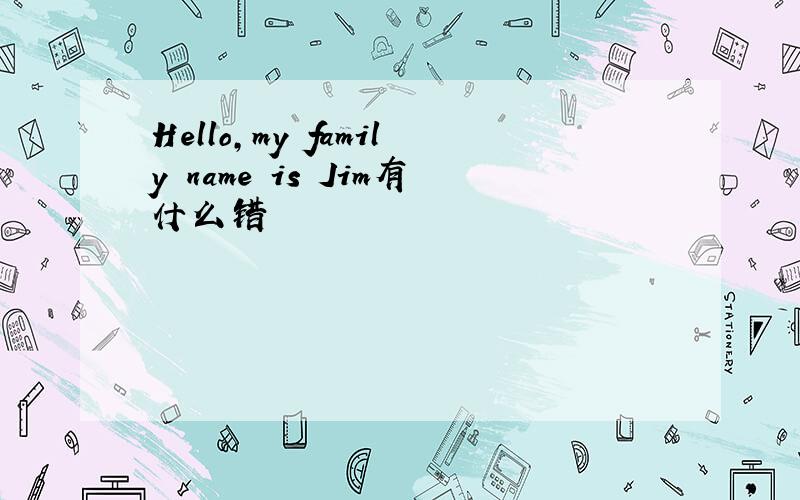 Hello,my family name is Jim有什么错