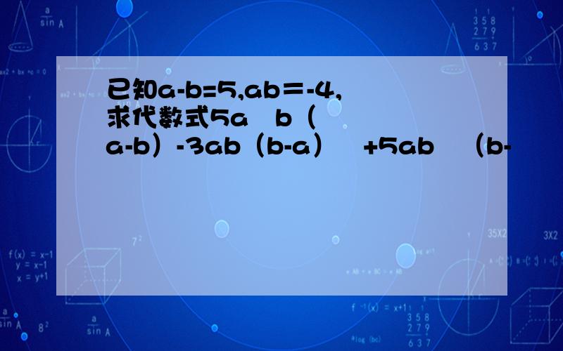 已知a-b=5,ab＝-4,求代数式5a²b（a-b）-3ab（b-a）²+5ab²（b-