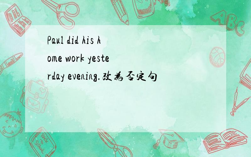 Paul did his home work yesterday evening.改为否定句