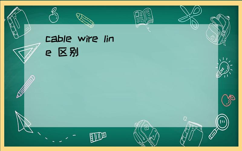cable wire line 区别