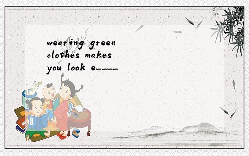 wearing green clothes makes you look e____