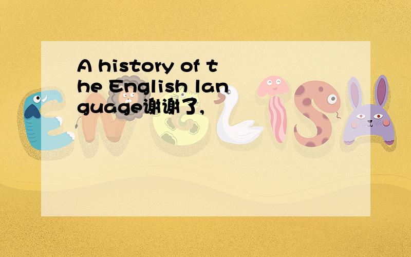 A history of the English language谢谢了,
