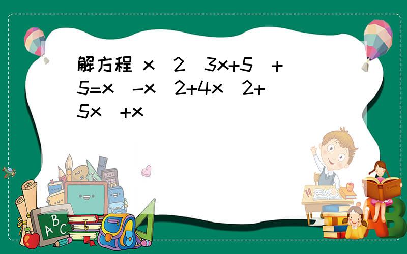 解方程 x^2(3x+5)+5=x(-x^2+4x^2+5x)+x
