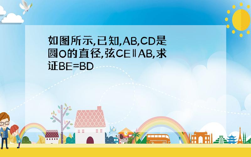如图所示,已知,AB,CD是圆O的直径,弦CE‖AB,求证BE=BD
