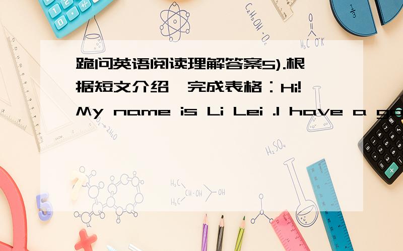 跪问英语阅读理解答案5).根据短文介绍,完成表格：Hi!My name is Li Lei .I have a good