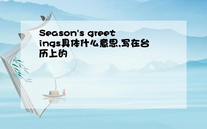 Season's greetings具体什么意思,写在台历上的