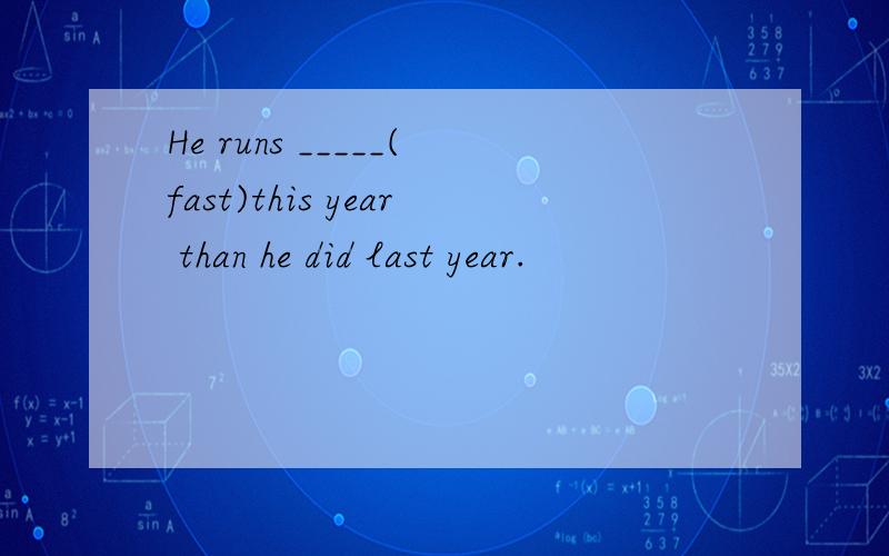 He runs _____(fast)this year than he did last year.