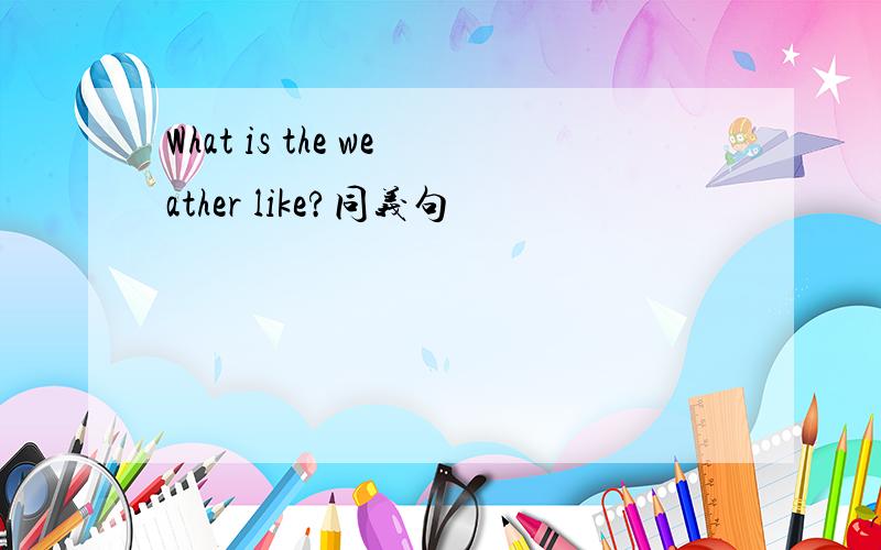 What is the weather like?同义句