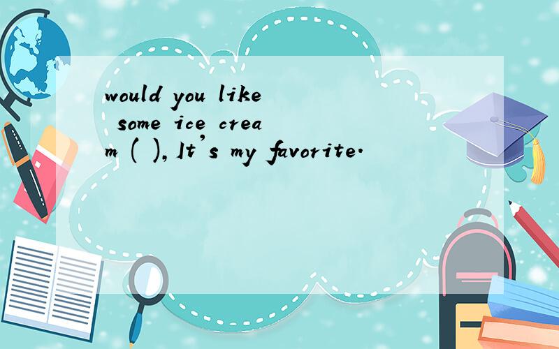 would you like some ice cream ( ),It's my favorite.