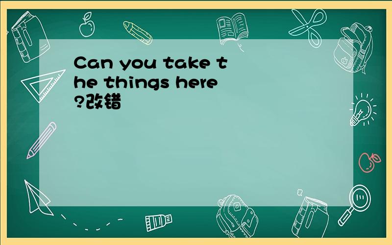 Can you take the things here?改错