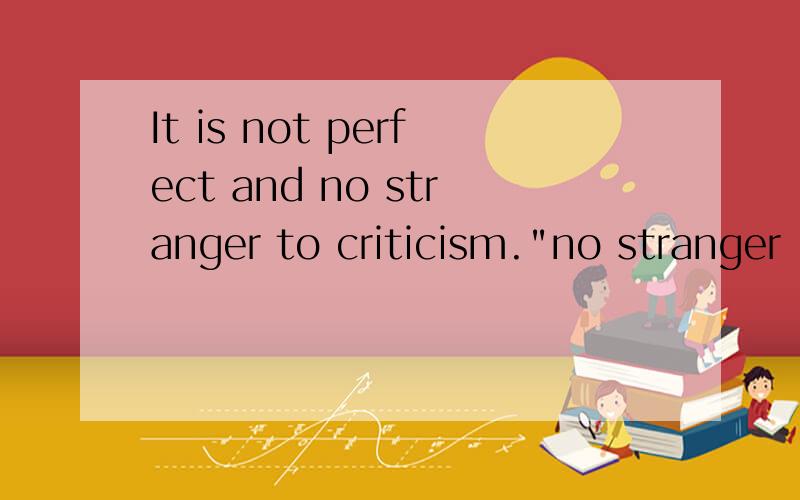 It is not perfect and no stranger to criticism.