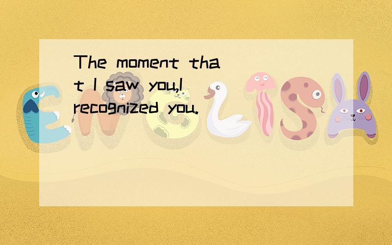 The moment that I saw you,I recognized you.