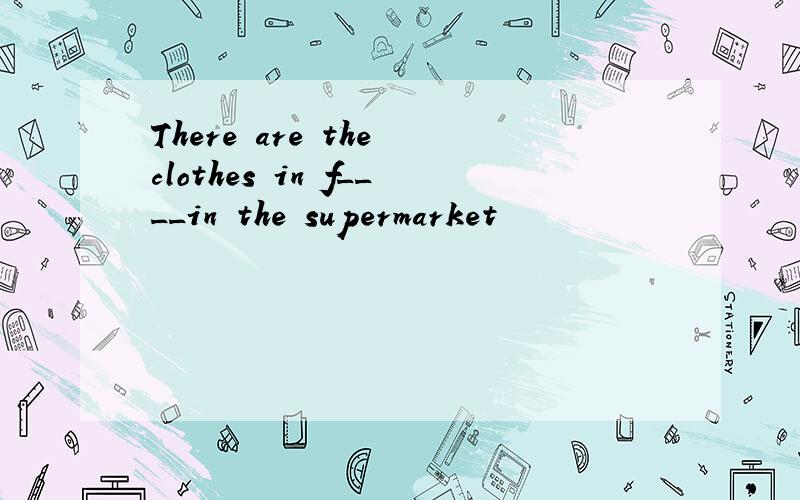 There are the clothes in f____in the supermarket