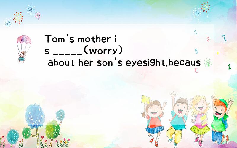 Tom's mother is _____(worry) about her son's eyesight,becaus