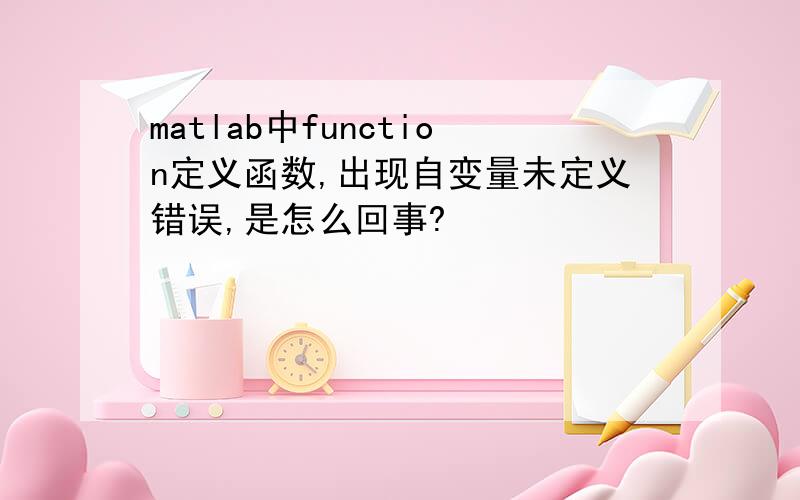 matlab中function定义函数,出现自变量未定义错误,是怎么回事?