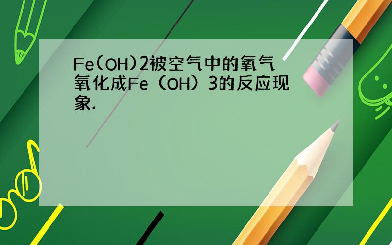 Fe(OH)2被空气中的氧气氧化成Fe（OH）3的反应现象.