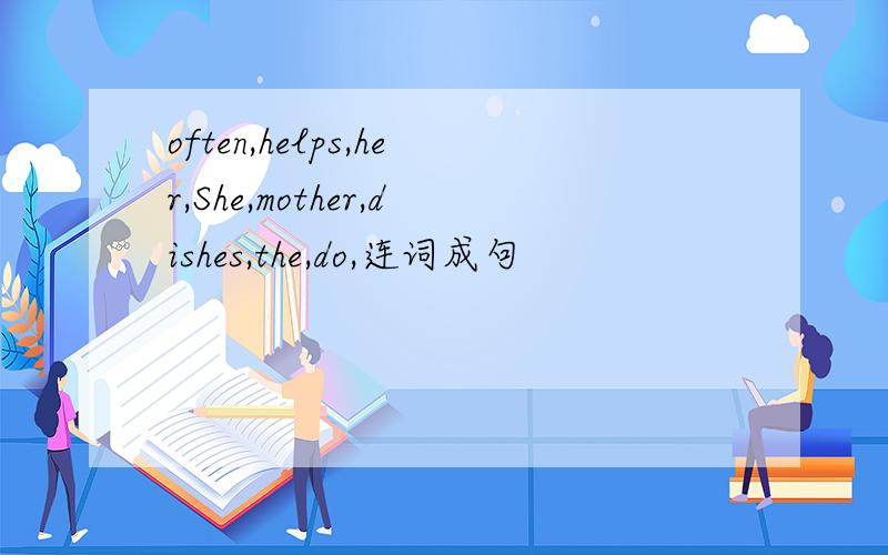 often,helps,her,She,mother,dishes,the,do,连词成句