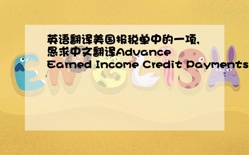英语翻译美国报税单中的一项,恳求中文翻译Advance Earned Income Credit Payments ar