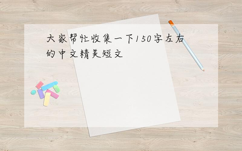 大家帮忙收集一下150字左右的中文精美短文