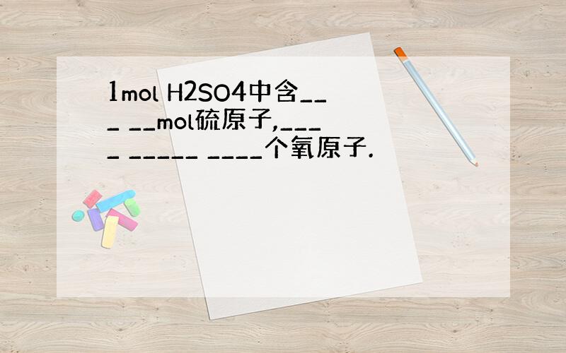 1mol H2SO4中含___ __mol硫原子,____ _____ ____个氧原子.