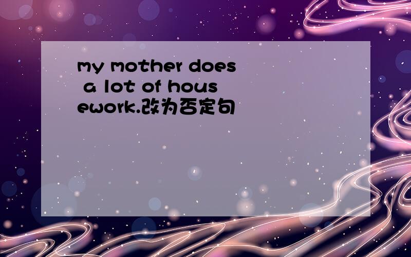 my mother does a lot of housework.改为否定句
