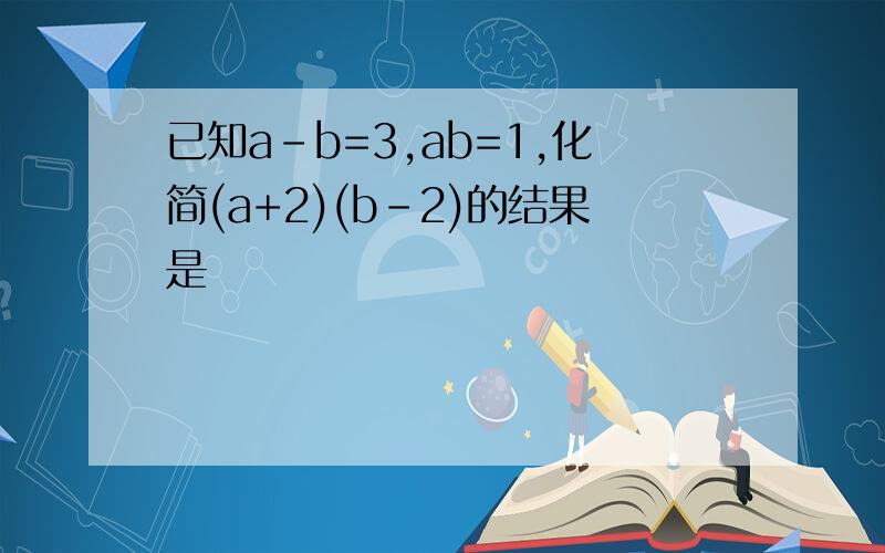 已知a-b=3,ab=1,化简(a+2)(b-2)的结果是