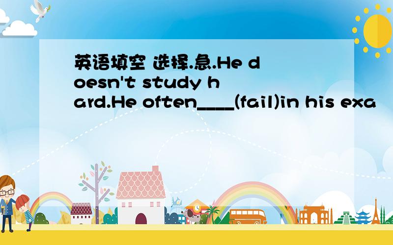 英语填空 选择.急.He doesn't study hard.He often____(fail)in his exa