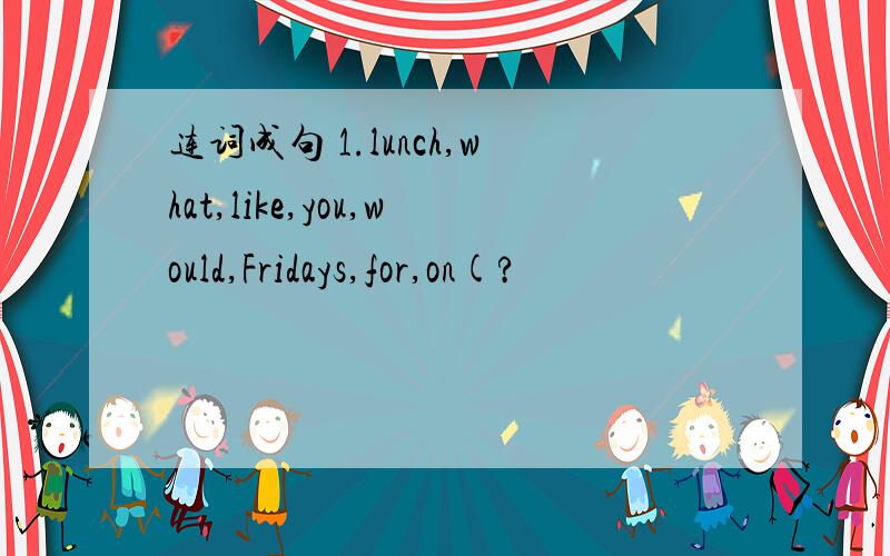 连词成句 1.lunch,what,like,you,would,Fridays,for,on(?