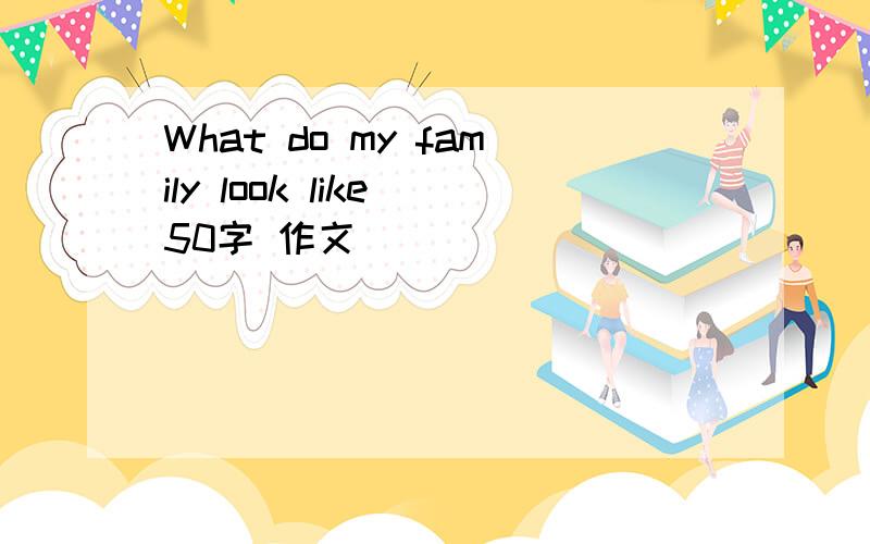 What do my family look like 50字 作文