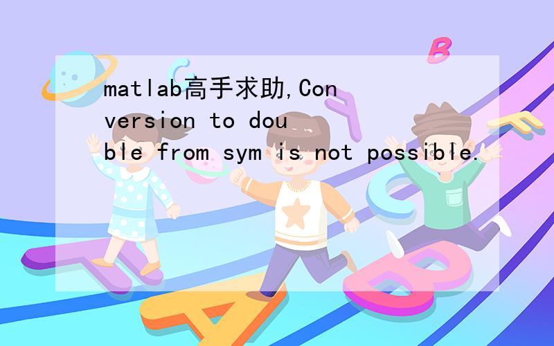 matlab高手求助,Conversion to double from sym is not possible.