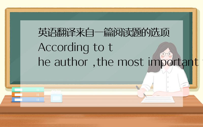 英语翻译来自一篇阅读题的选项According to the author ,the most important th