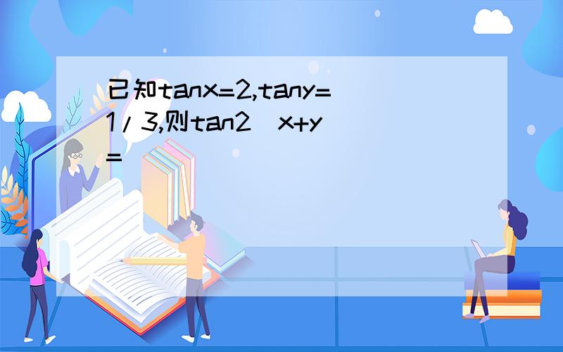 已知tanx=2,tany=1/3,则tan2(x+y)=