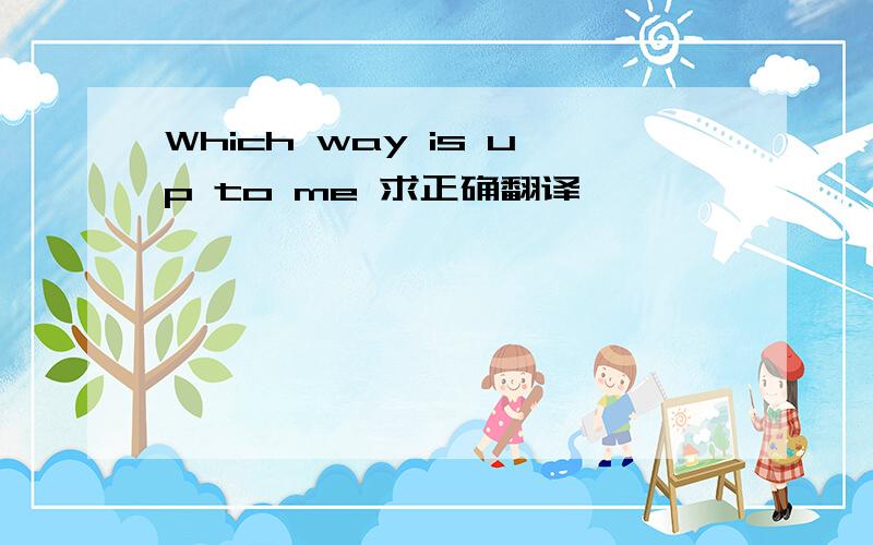 Which way is up to me 求正确翻译