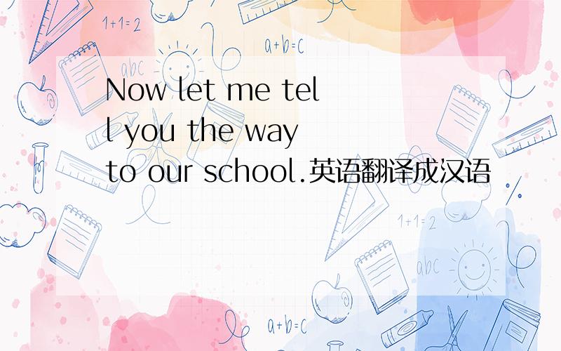 Now let me tell you the way to our school.英语翻译成汉语