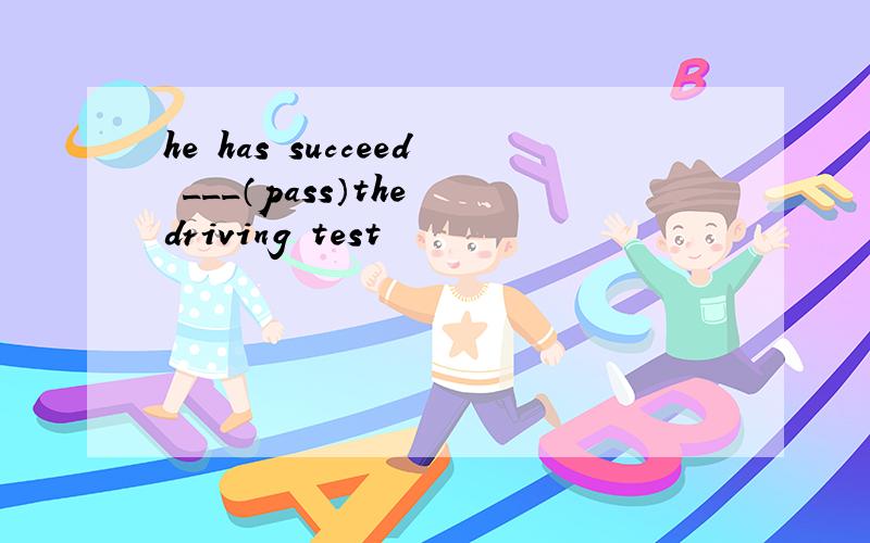 he has succeed ___（pass）the driving test